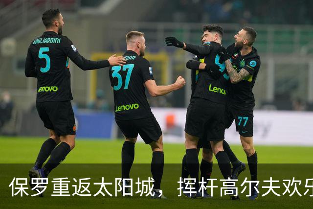 保罗重返太阳城，挥杆高尔夫欢乐颂！