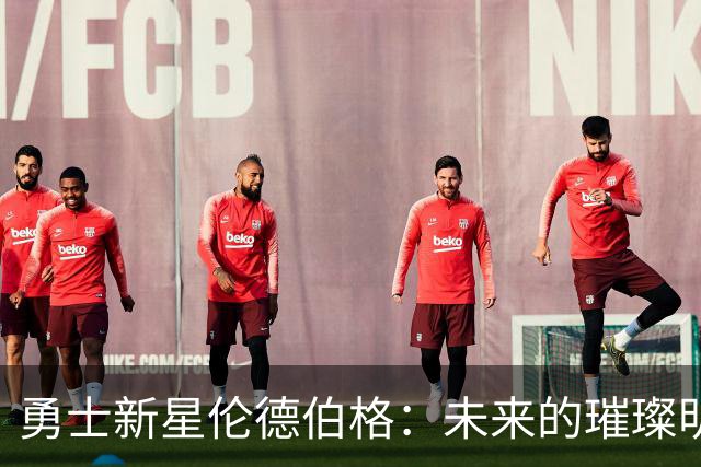 勇士新星伦德伯格：未来的璀璨明星，先别急着瞧上天！