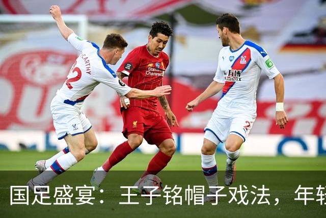 国足盛宴：王子铭帽子戏法，年轻小将赵松源闪耀登场！