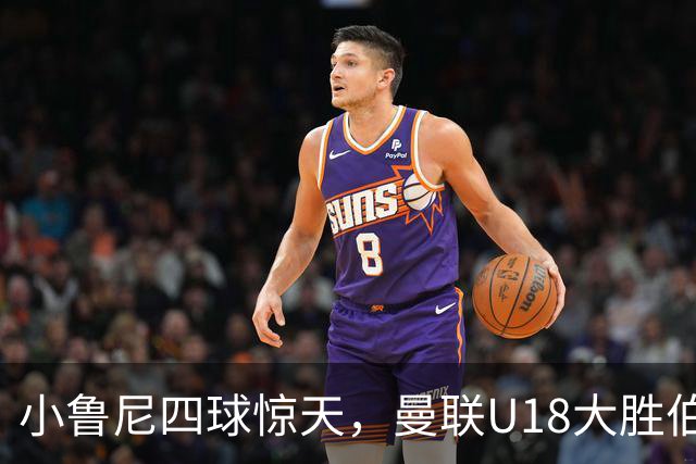 小鲁尼四球惊天，曼联U18大胜伯恩利如同暴风骤雨