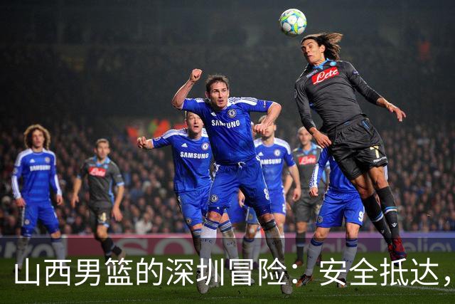 山西男篮的深圳冒险：安全抵达，开战倒计时！