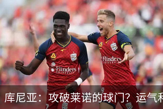 库尼亚：攻破莱诺的球门？运气和激情缺一不可！