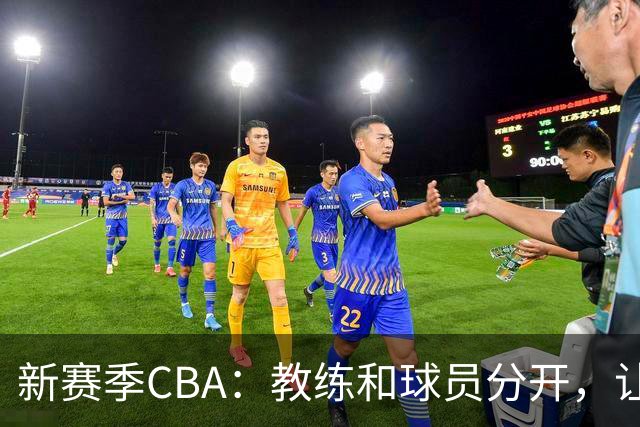 新赛季CBA：教练和球员分开，让比赛更专业！