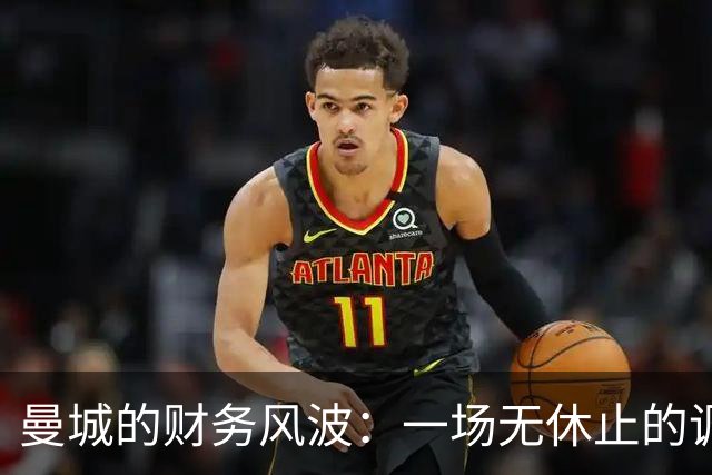 曼城的财务风波：一场无休止的调查大戏