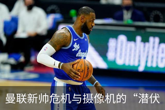 曼联新帅危机与摄像机的“潜伏