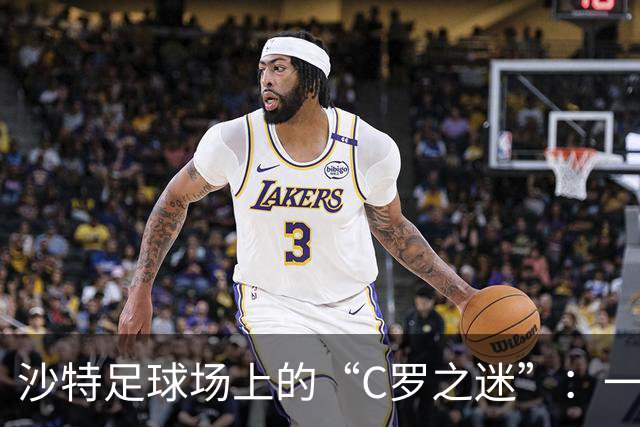 沙特足球场上的“C罗之迷”：一场换人风波引发的笑料