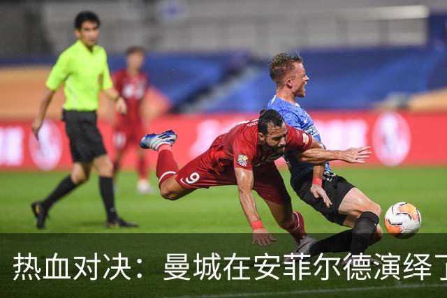 热血对决：曼城在安菲尔德演绎了足球“大闹天宫