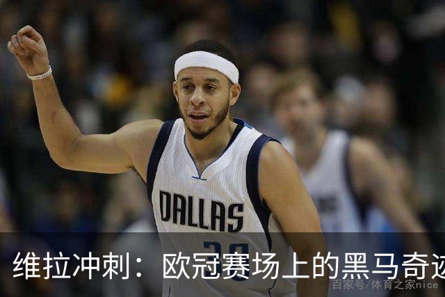 维拉冲刺：欧冠赛场上的黑马奇迹即将上演！