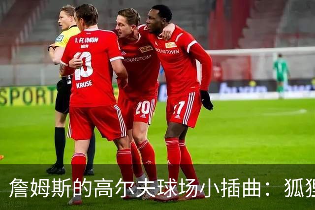 詹姆斯的高尔夫球场小插曲：狐狸还是郊狼闯入？