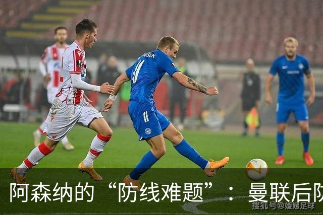 阿森纳的“防线难题”：曼联后防成了四年不变的配方