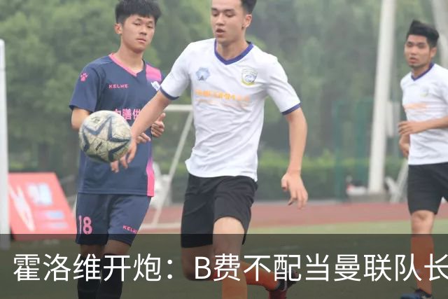 霍洛维开炮：B费不配当曼联队长，责任都是“别人”的