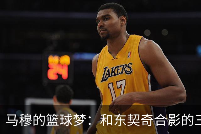 马穆的篮球梦：和东契奇合影的三分球之旅！
